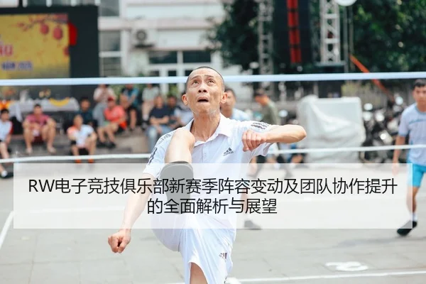 RW电子竞技俱乐部新赛季阵容变动及团队协作提升的全面解析与展望（NG28）